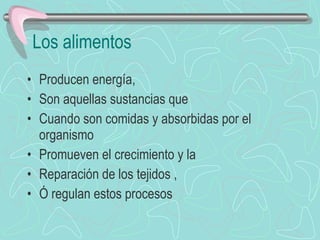 Los alimentos Producen energía, Son aquellas sustancias que Cuando son comidas y absorbidas por el organismo Promueven el crecimiento y la Reparación de los tejidos , Ó regulan estos procesos 