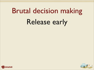 Brutal decision making
Release early
 