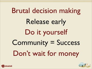Brutal decision making
Release early
Do it yourself
Community = Success
Don’t wait for money
 