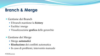  Gestione dei Branch
 Il branch mantiene la history
 Facilita i merge
 Visualizzazione grafica delle gerarchie
 Gestione dei Merge
 Merge automatici
 Risoluzione dei conflitti automatica
 In caso di problemi, intervento manuale
Branch & Merge
#VSOSources
 