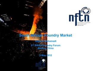 South African Foundry Market
                   Adrie El Mohamadi
                2nd BRICS Foundry Forum
                      Beijing, China

                      9 May 2012



Slide 1
 
