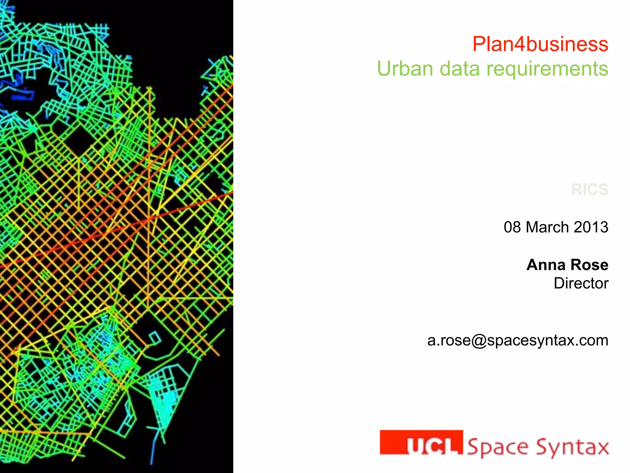 Plan4business
Urban data requirements
RICS
08 March 2013
Anna Rose
Director
a.rose@spacesyntax.com
 