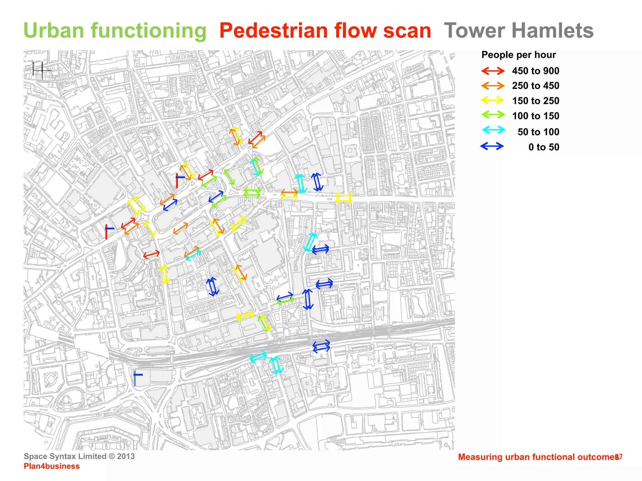 Space Syntax Limited © 2013
Plan4business
27WALBURGHSTREET
CANNONSTREETROAD
HAWKSMOORMEWS
WelsteadHouse
LangdaleStreet
PON LER STREET
BURSLEM STREET
WickerStreet
GOLDINGSTREET
PENNING TON STREET
BETTSST
ARTICHOKEHILL
PENNING TON STREET
THE HIGHWAY
VIRGINIASTREET
BREEZER'SHILL
WELLCLOSESTREET
WELLCLOSE SQ UARE
CROWDERSTREET
GOLDINGSTREET
BURSLEM STREET
HINDM ARSH CLOSE
STUTFIELDSTREET
CHRISTIANSTREET
STUTFIELDSTREET
ELLEN STREET
PHILCHURCHPLACE
BOYD STREET
PINCHIN STREET
FLETCHERSTREET
CABLE STREET
WELLCLOSE SQ UARE
FORBESSTREET
W
AY
FORBESSTREET
CO NANT MEWS
MILLYARD
BACKCHURCHLANE
ENSIGNSTREET
EAST SMITHFIELD
VAUG
HAN
DOCKSTREET
BOWM AN
M EWS
HO OPER STREET
CRO FTS
STREET
HO OPER
STREET
LEMANSTREET
JOHNFISHER
STREET
FLANKSTREET
CHAMBER STREET
RO YALMIN TSTREET
STREETCARTWRIGHT
NELSON STREET
TURNERSTREET
RICHARDSTREET
RAMPARTSTREET
SLY STR EET
KINDERSTREET
BARNETT ST
WALDEN STREET
CANNONSTREETROAD
KINDER STREET
MYRDLESTREET
NEWROAD
HESSELSTREET
AM AZO N STR EET
UMBERSTONSTREET
TURNERSTREET
MOUNT
TERRACE
NEWROAD
FIELD GATE
STREET
MYRDLESTREET
ROMFORDSTREETROMFORDSTREET
FORD HAM STREET
VALLAN
CE
RD
ROMFORDSTREET
MYRDLESTREET
GOLDINGTERRACE
ROPEWALKGARDENS
ParfettStreet
PARFETTSTREET
FORD HAM STREET
SETTLESSTREET
PARFETTSTREET
CHRISTIANSTREET
BATTYSTREET
SETTLESSTREET
GREENFIELDROAD
FAIRCLOUG HSTREET
HENRIQUESSTREET
GREENFIELDROAD
PLUMBERSROW
BACKCHURCHLANE
MITALIPASSAGE
CO
URT
VIN
E
DAVENAN
TSTREET
FIELDGATE STREET
M
OSS
CLOSE
WHITECHAPEL ROAD
PLUMBERSROW
CO KESTREET
WEYHILLROAD
CO MM ERCIALRO AD
AD
LER
STRE
ET
MULBER RY STR EET
GOWER'SWALK
WHITE
CH
UR
CHLAN
E
ASSAMSTREET
M
OUNTFORD
STREET
GO
ODM
AN'S
STIL
E
W
HIT
ECHAPEL
ROAD
OSBORNSTREET
W
HIT
ECHAPEL
HIG
H
ST
Whitechurch Passage
M
ANNIN
GTREE
STREET
ALIE
STREET
PLOUG
H
STREET
BUCKLE
STREET
GREATOREXSTREET
OLD
M
ONTAGUE
STREET
ADLER
ST
TailworthStreet
MONTHOPE RO
AD
SPELMANSTREET
CASSONSTREET
King's Arms Court
OS
BO
RN
ST
RE
ET
GreenDragonYard
CHICKSAN
D STR EET
LuntleyPlace
EASTTENTERSTREET
LEMANSTREET
Lem
anPass
ag
e
CARTWRIGH
TSTREET
BLUE
ANCHORYARD
SwanPassage
SwanPassage
MagdalenPassage
YEOMAN'SYAR D
SOU TH TENTER ST
STMARKSTREET
SOU TH TENTER
STREET
CHAMBER STREET
RO YALMIN TSTREET
Royal Mint Place
SOU TH TENTER STREET
PRESCO TSTREET
EAST SMITHFIELD STAR PLACE
PRESCO TSTREET
ST
MARK
STREET
SCARBO ROUG H STREET
MANSELLSTREET
WESTTENTERSTREET
MANSELLSTREET
STREET
WESTTENTERSTREET
TENTER PASSAGE
TOWERBRIDGEAPPROACH
STKATHARINE'SWAY
HaydonWalk
SHO RTER
HAYDO N
STREET
POR TSO KEN STR EET
HAYDO N STREET
GO ODM AN'S YARD
Goodm an's Court
MINORIES
HAM METT
STREET
MINORIES
CR
ES
CEN
T
TOWER
HILL
TRINITYPLACE
AMERICA
SQUARE
CO
OPER'SROW
SQUARE
TRIN
IT
Y
SAVAGEGARDENS
PEPYS STREET
SAVAGEGARDENS
NO
RTHUMBER
LA
ND
ALLE
Y
CRU
TC
HED
FRIA
RS
LLO
YD'S
AVENU
E
PEPYS STREET
BYWARD STREET
M USCOVY STREET
TRIN
IT
YSQ
UARE
SeethingLane
CRU TC HED FRIARS
OrdinaryCourtFrench
FenchurchBuildings
OSBORNSTREET
OLD MONTAGUE
STREET
CHICKSAN D STR EET
HO PETO WN ST
ForsticWalk
BRICKLANE
HENEAG E STR EET
GUNTHORPE
STREET
Flower and Dean Walk
NATHANIEL CLOSE
FASHION STREET
THRAWL STR EET
Rose
Court
GUNTHORPESTREET
AngelAlley
RO
AD
CO
MM
ERCIA
L
DRU M STREET
EASTTENTERSTREET
BUCKLE
STREET
CAM
PERDOW
N
STREET
LEMAN
STREET
STREET
ALIE
STREET
NO RTH TEN TER STREET
HalfMoon
PassageCOLCHESTER
W
HIT
ECHAPEL
HIG
H
STREET
BRAHAM
STREET
HALFMOON
PASSAGE
TYNE
STREET
WENTWORTHSTREET
MANSELLSTREET
SOMERSETSTREET
LITTLE
GO
ULSTO
N
STR
EET
COMMERCIALSTREET
Gardens
OLD
CASTLE
STR
EET
POMELLWAY
Ann'sPlace
M allon
TOYNBEESTREET
LEYDENSTREETBELLLANE
W
ENTW
ORTH
STREET
NEW
GOU LSTON STREET
M
ID
DLE
SEX
STREET
GR
AVELLANE
CO BBSTREET
TENTERGROUND
ARTIL
LE
RY
GUNSTREET
LANE
FryingPanAlley
STRYPE
STREET
FryingPan
Alley
Artillery
Pass age
W
HIT
EKEN
NETTSTREET
STONEY
LANE
MIDDLESEXSTREET
HARR
OW
PLA
CE
LOLESWORTH CLOSE
COMMERCIAL
STREET
WHITE'S RO W
BRUN ESTREET
BRUSHFIELDSTREET
CRISPINSTREET
SANDY'SRO
W
MINORIES
ST CLARE STR EET
StBotolph
Row
ALDGATE
HIG
H
STREET
ST BOTOLPH STREET
CRO SSWALL
VINESTREET
STREET
INDIASTREET
VINE
JEWRYSTREET
DUKE'S PLAC E
HO
UNDSDITCH
HO
UNDSDIT
CH
ALDGATE
CARLISLEAVEN
UE
CRUTCHED
FRIARS
RANG
OON
STREET
NO
RTHUMBER
LA
ND
ALLEY
AVENUE
LLO
YD'S
BRUSH FIELD STREET
FORTSTREET
ARTILLERY LANE
M
ID
DLE
SEX
STREET
WIDEGATESTREET
Artillery
Pass age
CockHill
Victoria Avenue
NEW
STREET
DEVO NSHIRE
SQU ARE
CATHERINE WHEEL ALLEY
Catherine WheelAlley
HARR
OW
PLA
CE
ARTIZ
AN
STREET
W
HIT
EKENNETT
ST
DUKE'S
PLA
C
E
CUTLER
STREET
CLOTHIE
R
STREET
StJa
mes'sPassa
ge
MITRE STREET
M ITRE
SQUARE
HENEAG
E
PLACE
HENEAG
E
LA
NE
CREEC
HURCH
LANE
SugarBakersCt
CREEC
HURCH
PLACE
STONEY
LANE
BEVIS
MARKS
GO
RIN
G
STREET
DEVO
NSHIR
E
SQUARE
HO
UNDSDIT
CH
CARLIS
LE
LLO
YD'SAVENUE
Northu
m
be
rlan
d
Alley
AVENUE
SEETHINGLANE
FENCHU
RCH
STREET
HartshornAlley
CO URT
GLOU CESTER
TOWER
HILL
LON
DO
NST
FE
NC
HU
RC
HPL
AC
E
LONDO N STREET
NEWLONDONSTREET
HART STREET
FENCHURCHBUILDINGS
Urban functioning Pedestrian flow scan Tower Hamlets
People per hour
450 to 900
250 to 450
150 to 250
100 to 150
50 to 100
0 to 50
Measuring urban functional outcomes
 