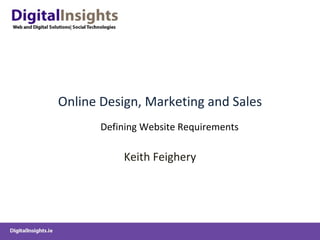 Online Design, Marketing and Sales Keith Feighery Defining Website Requirements 