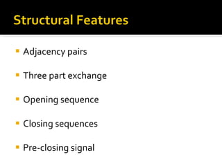 Adjacency pairs Three part exchange Opening sequence Closing sequences Pre-closing signal 