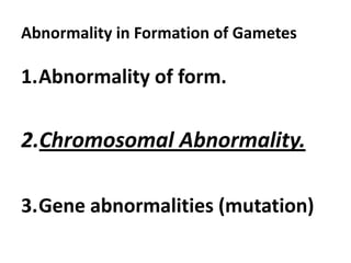 Abnormality in Formation of Gametes

1.Abnormality of form.

2.Chromosomal Abnormality.

3.Gene abnormalities (mutation)
 