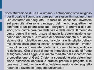 Ricapitolando. Mentre l'estensione infinita si concretizza necessariamente in una serie infinita di corpi finiti, il pensiero infinito si concretizza necessariamente in una serie infinita di idee finite, di modo che la sostanza spinoziana diventa la Natura stessa, come realtà infinita ed eterna, che si manifesta attraverso l'infinità degli attributi e si concretizza attraverso l'infinità dei modi in una infinità di esseri. Nella distinzione fra sostanza e modo vive allora la distinzione fra  Natura naturans  e  Natura naturata : è all'interno dell'autodeterminazione della sostanza – causalità immanente – che si produce quell'apertura d'orizzonte all'interno della quale si innesta quella pluralità innumerevole di relazioni reciproche, che danno luogo ai rapporti di tipo deduttivo (causalità transitiva). La spontaneità viva ed ideale che muove l'essere dall'interno fa sì che la manifestazione di Dio possa essere valutata dunque sia sotto l'aspetto dell'autonomia (libertà), sia sotto l'aspetto della necessità intrinseca. 