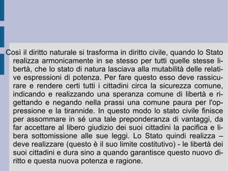 Fra gli affetti vituperati da Spinoza risaltano tutti quei sentimenti e passioni, che condizionino una situazione media dell'uomo, dove la sua potenza non sia intaccata, né esaltata, nella intera sua dimensione temporale. Per questo il rapporto fra ragione ed idea deve sempre garantire l'espressione vitale e buona dell'utile singolare e collettivo, seguendo un'idea adeguata e razionale di vita, che combatta le idee oscure e confuse, inadeguate ed irrazionali, legate alle passioni tristi dell'odio, del timore e della violenza reciproca. In questo Vangelo naturale e razionale emerge la giusta e pacifica natura dell'uomo saggio, che vive nel mondo nel modo più perfetto possibile, amando se stesso e gli altri. Come principio di una contaminazione positiva universale, la saggezza dell'amore reciproco fonda la comunione degli uomini fra loro, in una società egualmente libera ed aperta (attiva nell'utile comune di tutti).  