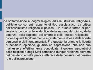 La possibilità d'essere aperta dal principio naturale e dall'orizzonte razionale lascia aperta la direzione della successione temporale, della causalità transitiva e della contingenza degli esseri. La possibilità d'essere può infatti essere qui vista anche come possibilità di non essere. Allora l'essere stesso resta duale, mentre rimaneva molteplice, dal punto di vista della sensibilità e dell'immaginazione, che lo fratturavano senza alcuna possibilità di unificazione. La conoscenza umana può però fare un passo in più, un passo ulteriore e definitivo: giungere alla retrocessione intellettuale di quella dualità, scorgendo il fondo e principio necessario della natura e della ragione nella sostanza intesa come  causa sui . Qui l'intelletto ha il lampo della sua intuizione, dalla quale potranno profluire la serie degli attributi e dei modi dell'essere, secondo la metafisica spinoziana già delineata. Allora verrà colto l'infinito inamovibile d'apertura totale. Solo in questo preciso momento nasce e scocca l' amor Dei intellectualis , il punto più interno e profondo dell'etica spinoziana.  