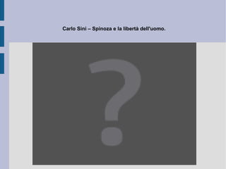 L'emozione che accompagna l'amore intellettuale di Dio rende partecipe l'uomo dell'amore stesso con il quale Dio ama se stesso (l'infinito amante di un amore infinito). Nella fantasmagoria di questa attività eterna l'uomo può alla fine dunque ritrovare il principio, che gli consente di elongare un'immagine razionale di amore illimitato. Questa immagine, riaccolta dalla ragione ( amor Dei rationalis ), diventa il motore di un'aperta fraternità, rivolta all'essere in generale, a tutte le sue determinazioni: un principio esso stesso di liberazione reciproca ed il fondamento di una vita comune, in serenità, pace e giustizia. Il fondamento e l'ideale della politica spinoziana ed il modo razionale con il quale viene edificata la sua teoria e prassi dello Stato.  