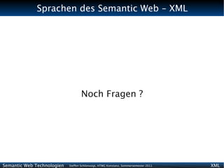 Sprachen des Semantic Web - XML




                                   Noch Fragen ?




Semantic Web Technologien   Steffen Schlönvoigt, HTWG Konstanz, Sommersemester 2011   XML
 