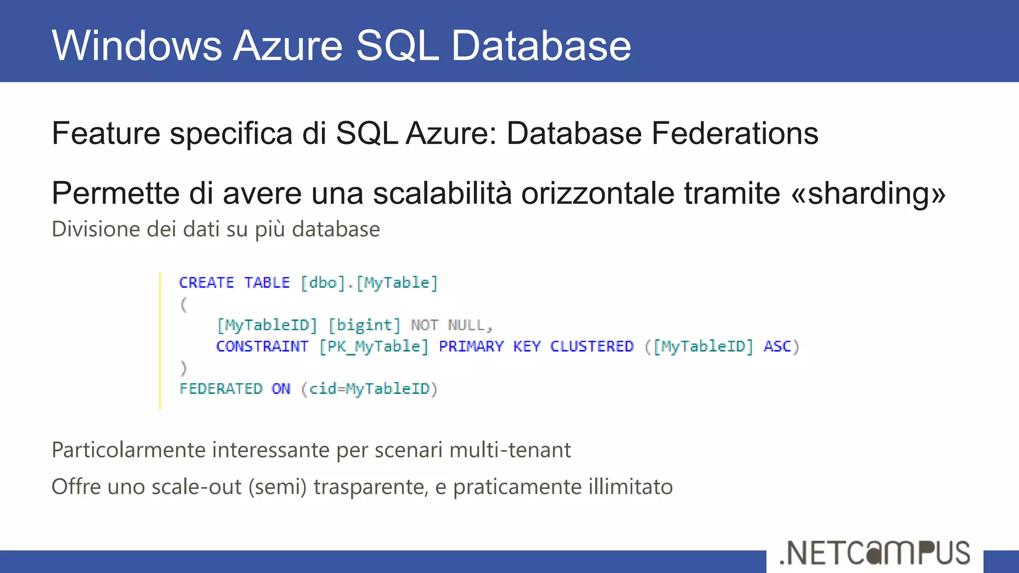 Feature specifica di SQL Azure: Database Federations
Permette di avere una scalabilità orizzontale tramite «sharding»
Divisione dei dati su più database
Particolarmente interessante per scenari multi-tenant
Offre uno scale-out (semi) trasparente, e praticamente illimitato
Windows Azure SQL Database
 