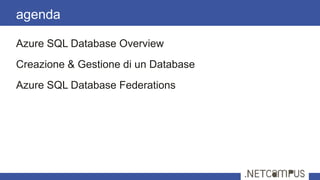 Azure SQL Database Overview
Creazione & Gestione di un Database
Azure SQL Database Federations
agenda
 