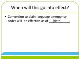 When will this go into effect?
• Conversion to plain-language emergency
codes will be effective as of (date) .
16
 