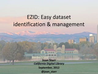EZID: Easy dataset
identification & management




              Joan Starr
       California Digital Library
           September, 2012
             @joan_starr
 