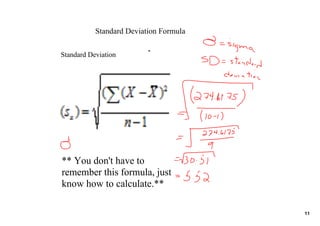 Standard Deviation Formula

Standard Deviation




** You don't have to 
remember this formula, just 
know how to calculate.**

                                        11
 