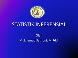 STATISTIK INFERENSIAL
Oleh
Mukhamad Fathoni, M.Pd.I.
 
