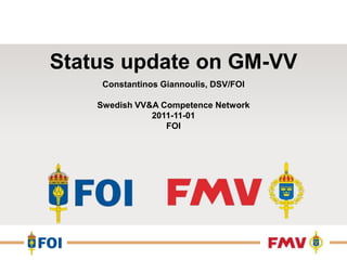 Status update on GM-VV
     Constantinos Giannoulis, DSV/FOI

    Swedish VV&A Competence Network
               2011-11-01
                  FOI
 
