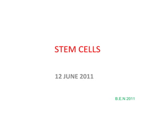STEM CELLS

12 JUNE 2011


               B.E.N 2011
 