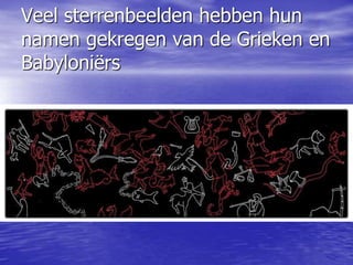 Veel sterrenbeelden hebben hun
namen gekregen van de Grieken en
Babyloniërs
 