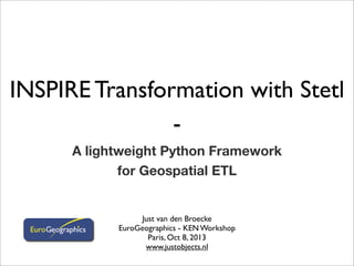 INSPIRE Transformation with Stetl
-
A lightweight Python Framework
for Geospatial ETL
Just van den Broecke
EuroGeographics - KEN Workshop
Paris, Oct 8, 2013
www.justobjects.nl
 