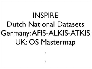 INSPIRE
Dutch National Datasets
Germany:AFIS-ALKIS-ATKIS
UK: OS Mastermap
.
.
 