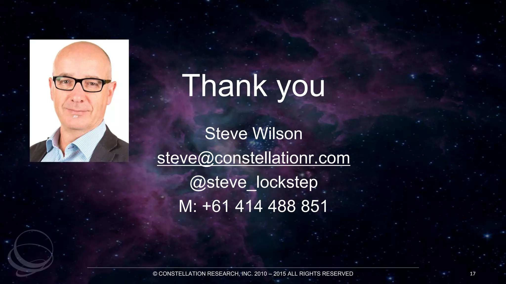 © CONSTELLATION RESEARCH, INC. 2010 – 2015 ALL RIGHTS RESERVED 17
Thank you
Steve Wilson
steve@constellationr.com
@steve_lockstep
M: +61 414 488 851
 