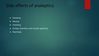 Side effects of analeptics;
 Sweating
 Nausea
 Vomiting
 Urinary retention and muscle spasticity
 Diarrhoea
 