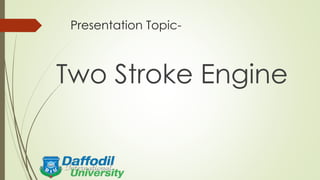 Presentation Topic-
Two Stroke Engine
 