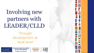 Involving new
partners with
LEADER/CLLD
Through
development at
local level
 
