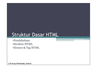 Struktur Dasar HTML
     •Pendahuluan
     •Struktur HTML
     •Elemen & Tag HTML




© B.Very Christioko, S.Kom
 