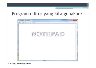 Program editor yang kita gunakan?




© B.Very Christioko, S.Kom
 