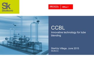 CCBL
Innovative technology for lube
blending
StartUp Village, June 2015
Skolkovo
 