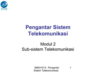 SM241013 - Pengantar
Sistem Telekomunikasi
1
Pengantar Sistem
Telekomunikasi
Modul 2
Sub-sistem Telekomunikasi
 
