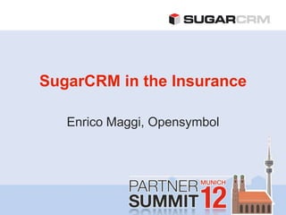 SugarCRM in the Insurance

   Enrico Maggi, Opensymbol
 