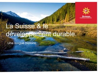 La Suisse & le
développement durable.
Une longue histoire
La Suisse & le
développement durable.
Une longue histoire.
 