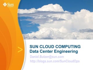 > [email_address] http://blogs.sun.com/SunCloudOps SUN CLOUD COMPUTING  Data Center Engineering 