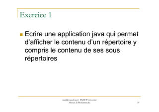 Exercice 1
Ecrire une application java qui permet
d’afficher le contenu d’un répertoire y
compris le contenu de ses sous
répertoiresrépertoires
39
med@youssfi.net | ENSET Université
Hassan II Mohammedia
 