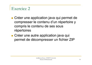 Exercice 2
Créer une application java qui permet de
compresser le contenu d’un répertoire y
compris le contenu de ses sous
répertoires
Créer une autre application java qui
permet de décompresser un fichier ZIP
50
med@youssfi.net | ENSET Université
Hassan II Mohammedia
 