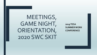 MEETINGS,
GAME NIGHT,
ORIENTATION,
2020 SWC SKIT
2019TESA
SUMMERWORK
CONFERENCE
 