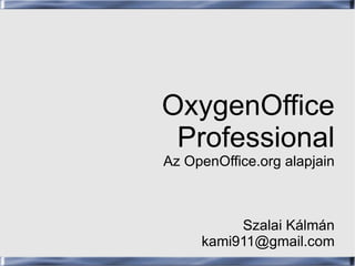 OxygenOffice Professional Az OpenOffice.org alapjain Szalai Kálmán [email_address] 