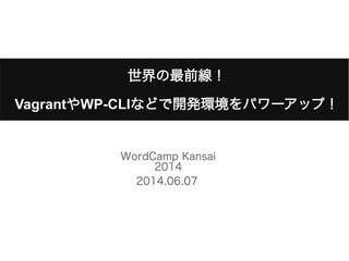 WordCamp Kansai
2014
2014.06.07
世界の最前線！世界の最前線！
VagrantVagrantややWP-CLIWP-CLIなどで開発環境をパワーアップ！などで開発環境をパワーアップ！
 