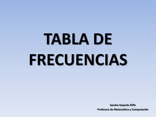 TABLA DE
FRECUENCIAS
Sandra Gajardo Riffo
Profesora de Matemática y Computación
 