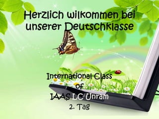 Herzlich wilkommen bei
unserer Deutschklasse




    International Class
            of
     IAAS LC Unram
          2. Tag
 
