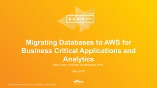 © 2016, Amazon Web Services, Inc. or its Affiliates. All rights reserved.
Blair Layton, Business Development, APAC
May, 2016
Migrating Databases to AWS for
Business Critical Applications and
Analytics
 