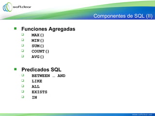  Predicados SQL
 BETWEEN … AND
 LIKE
 ALL
 EXISTS
 IN
 Funciones Agregadas
 MAX()
 MIN()
 SUM()
 COUNT()
 AVG()
Componentes de SQL (II)
 