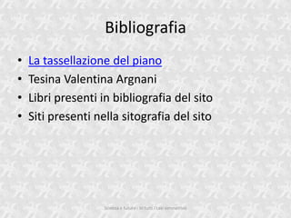 Bibliografia
?   La tassellazione del piano
?   Tesina Valentina Argnani
?   Libri presenti in bibliografia del sito
?   Siti presenti nella sitografia del sito




                    Scienza e futuro - In tutti i casi simmetrico
 