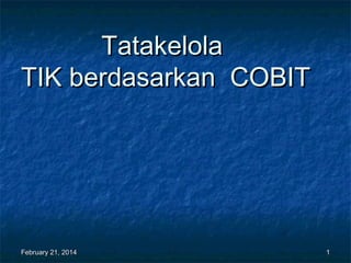 Tatakelola
TIK berdasarkan COBIT

February 21, 2014

1

 