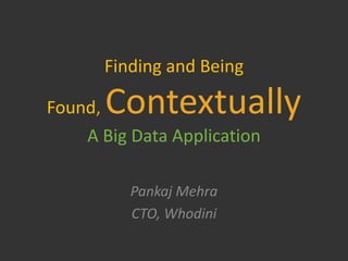 Finding and Being

Found, Contextually
    A Big Data Application

          Pankaj Mehra
          CTO, Whodini
 