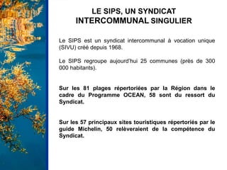 LE SIPS, UN SYNDICAT
INTERCOMMUNAL SINGULIER
Le SIPS est un syndicat intercommunal à vocation unique
(SIVU) créé depuis 19...
